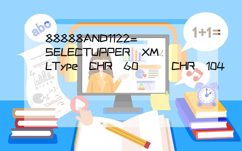 88888AND1122=(SELECTUPPER(XMLType(CHR(60)||CHR(104