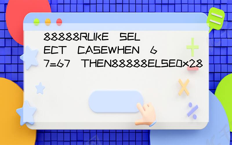88888RLIKE(SELECT(CASEWHEN(67=67)THEN88888ELSE0x28