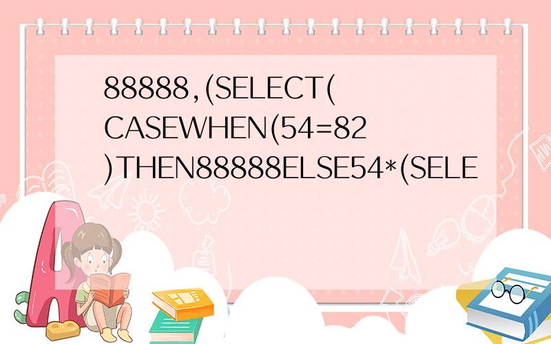 88888,(SELECT(CASEWHEN(54=82)THEN88888ELSE54*(SELE