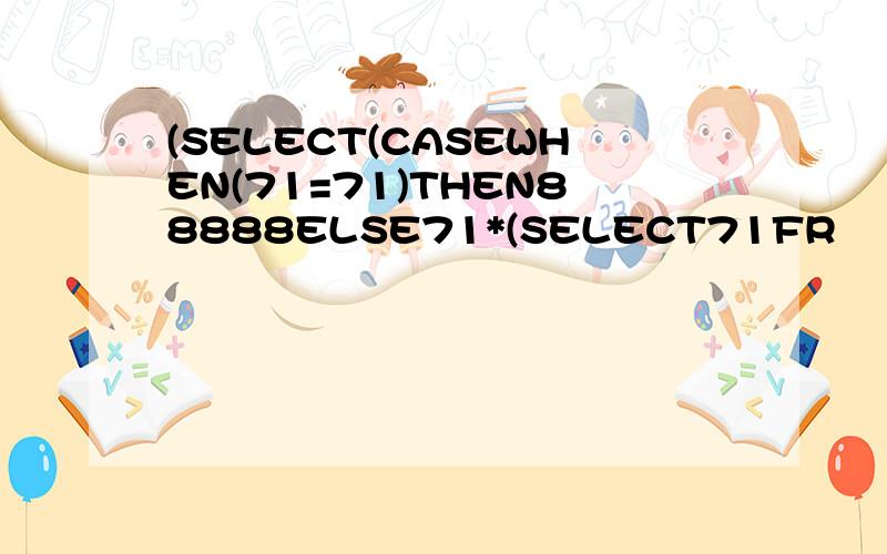 (SELECT(CASEWHEN(71=71)THEN88888ELSE71*(SELECT71FR