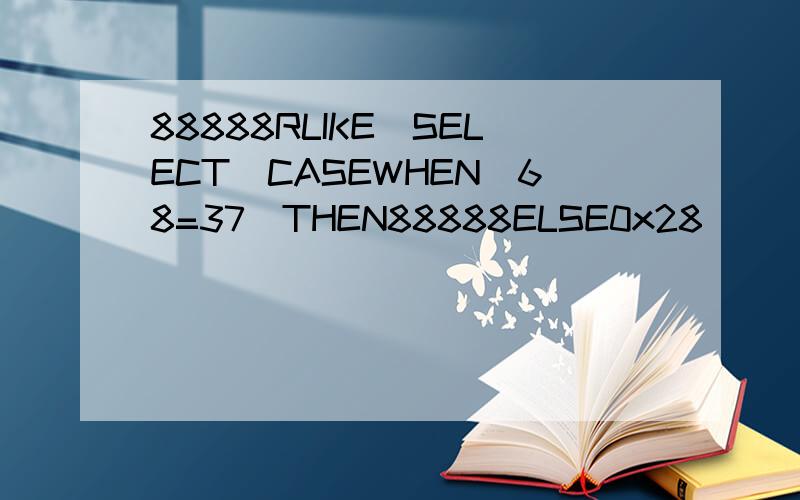 88888RLIKE(SELECT(CASEWHEN(68=37)THEN88888ELSE0x28