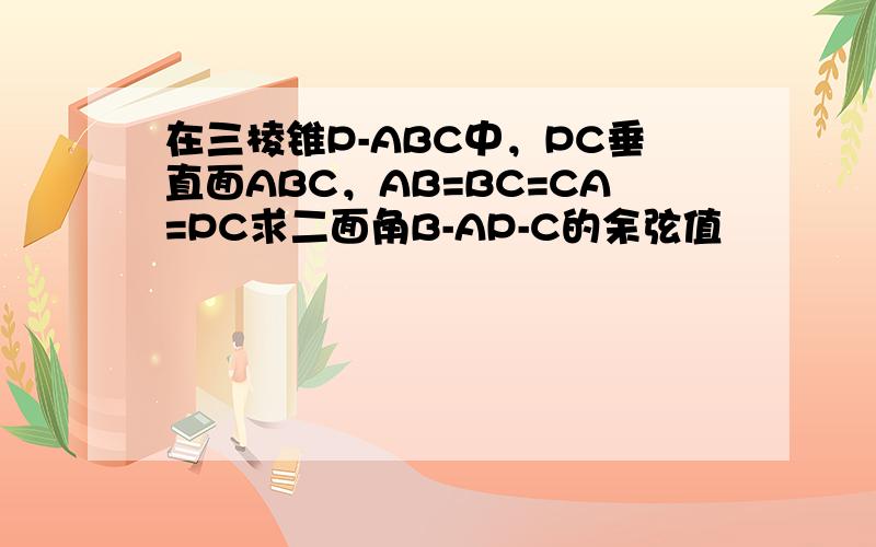在三棱锥P-ABC中，PC垂直面ABC，AB=BC=CA=PC求二面角B-AP-C的余弦值