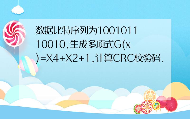数据比特序列为100101110010,生成多项式G(x)=X4+X2+1,计算CRC校验码.