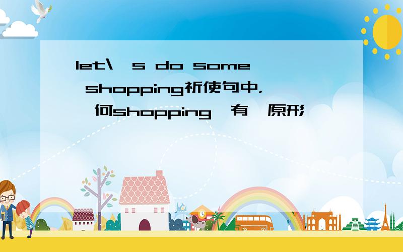 let\'s do some shopping祈使句中，為何shopping沒有變原形動詞