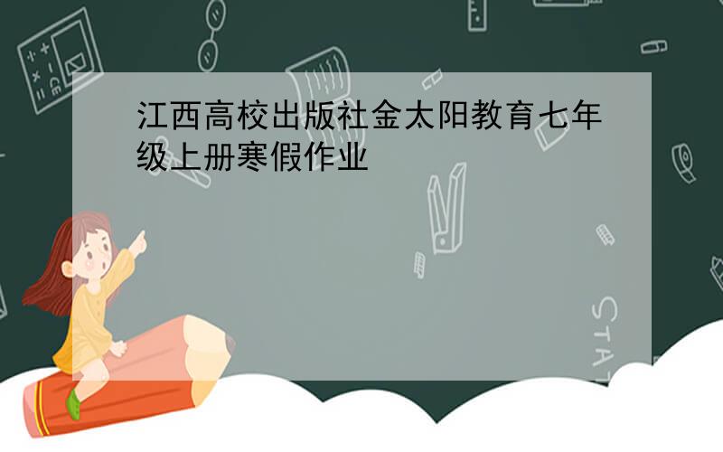 江西高校出版社金太阳教育七年级上册寒假作业