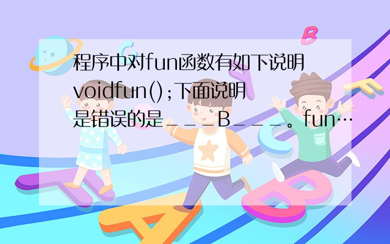 程序中对fun函数有如下说明voidfun();下面说明是错误的是___B___。fun…