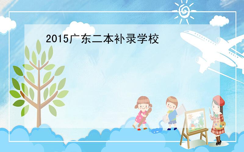 2015广东二本补录学校