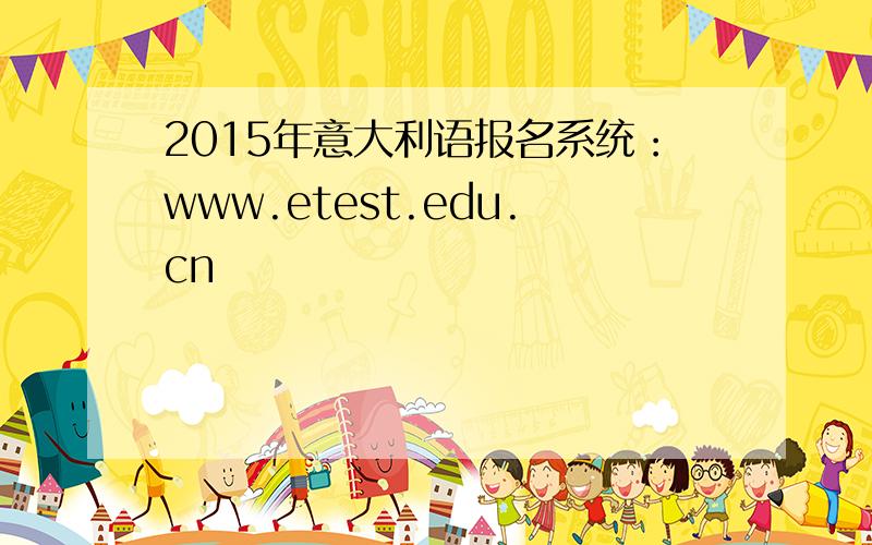 2015年意大利语报名系统：www.etest.edu.cn