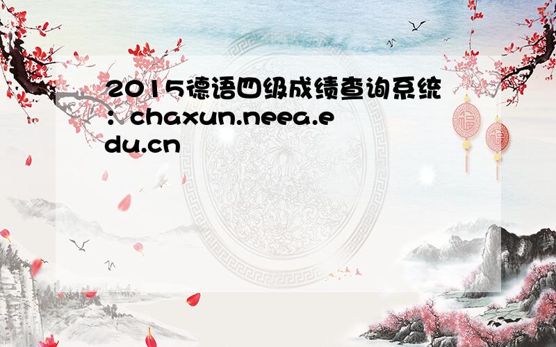 2015德语四级成绩查询系统：chaxun.neea.edu.cn
