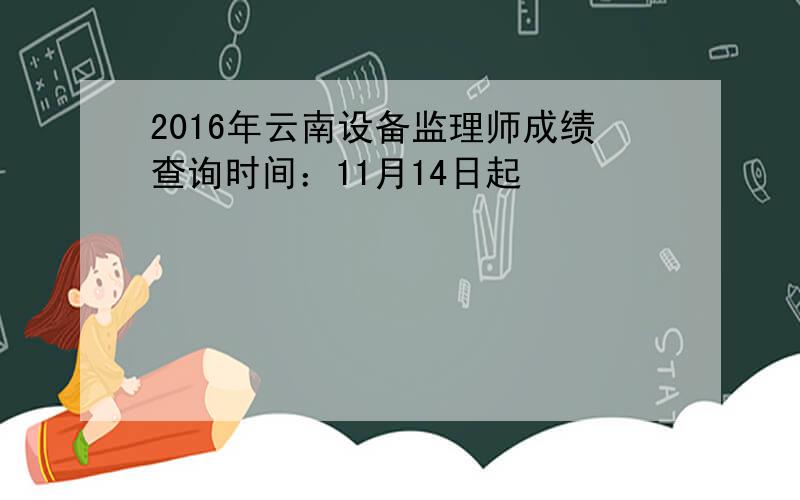 2016年云南设备监理师成绩查询时间：11月14日起