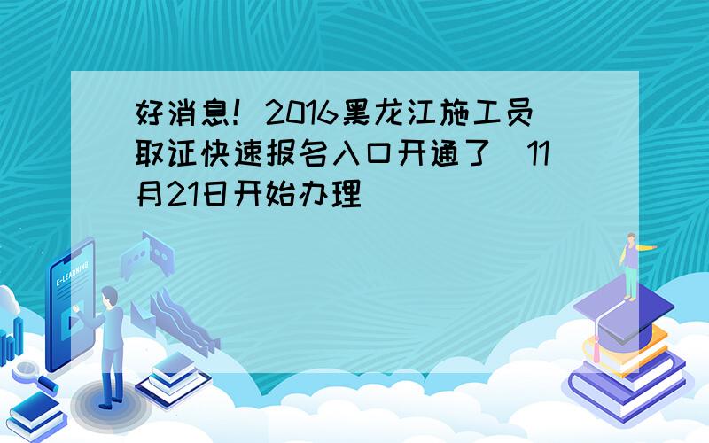 好消息！2016黑龙江施工员取证快速报名入口开通了(11月21日开始办理)