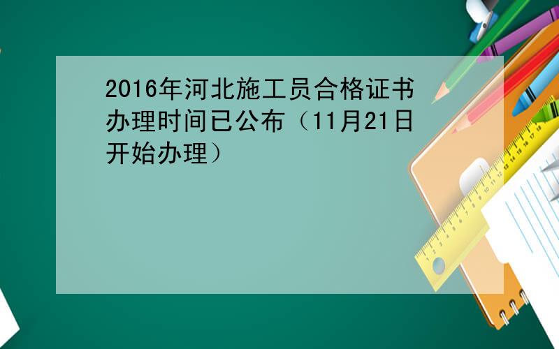 2016年河北施工员合格证书办理时间已公布（11月21日开始办理）