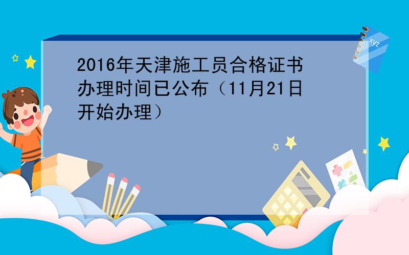 2016年天津施工员合格证书办理时间已公布（11月21日开始办理）