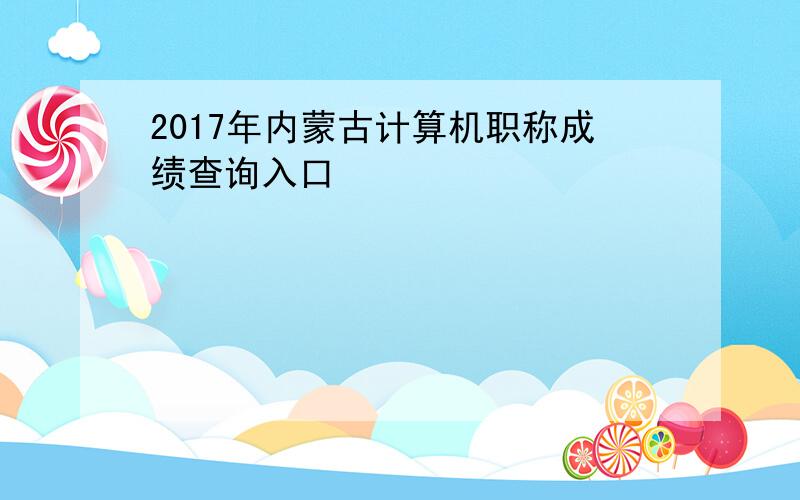 2017年内蒙古计算机职称成绩查询入口