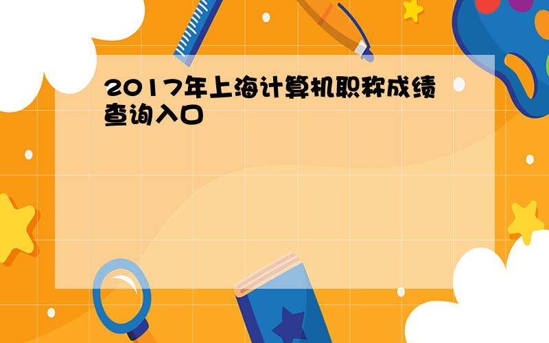 2017年上海计算机职称成绩查询入口
