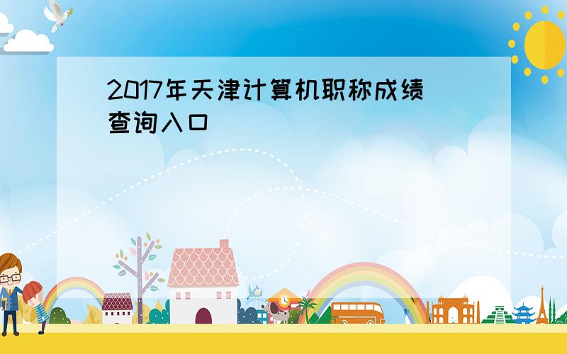 2017年天津计算机职称成绩查询入口