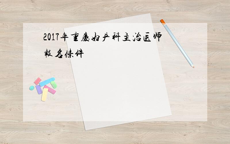 2017年重庆妇产科主治医师报名条件