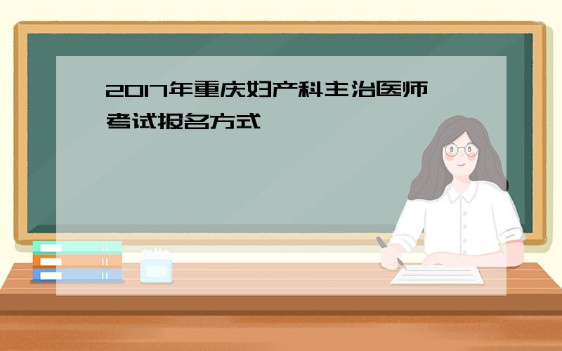2017年重庆妇产科主治医师考试报名方式