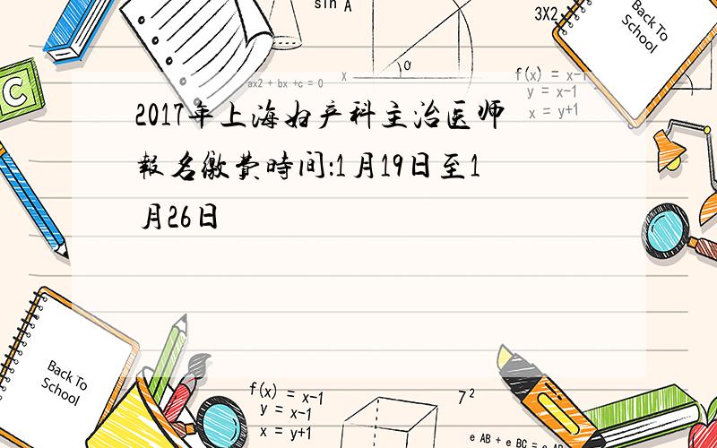 2017年上海妇产科主治医师报名缴费时间：1月19日至1月26日