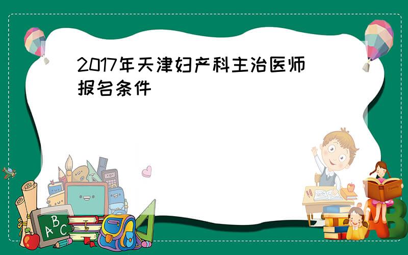 2017年天津妇产科主治医师报名条件