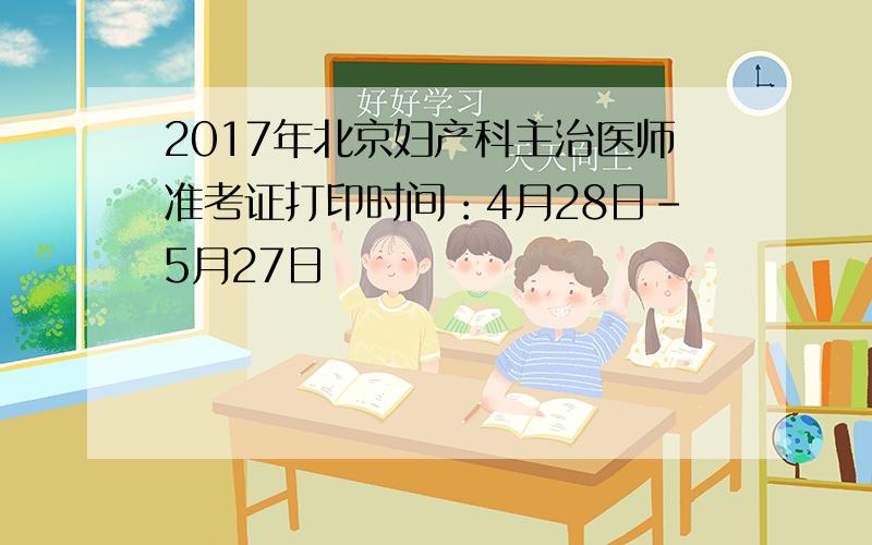 2017年北京妇产科主治医师准考证打印时间：4月28日-5月27日
