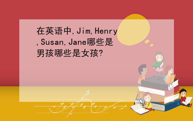 在英语中,Jim,Henry,Susan,Jane哪些是男孩哪些是女孩?