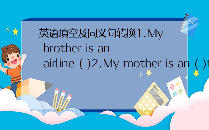 英语填空及同义句转换1.My brother is an airline ( )2.My mother is an ( )for Shenyang Daily.3.I‘m going to buy a big house with the money.I‘m going to buy a big house ( ) the money.4.I'm ging to retire somewhere quiet and beautiful.I'm gi