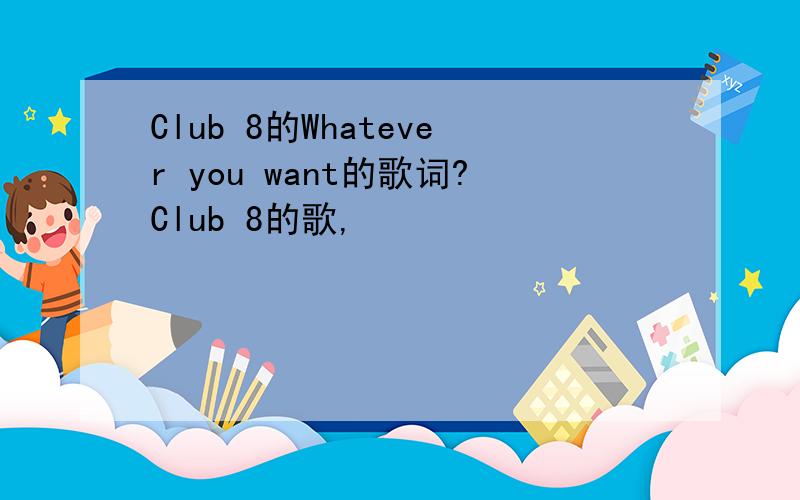 Club 8的Whatever you want的歌词?Club 8的歌,