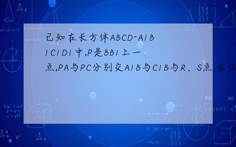 已知在长方体ABCD-A1B1C1D1中,P是BB1上一点,PA与PC分别交A1B与C1B与R、S点,求证：RS平行于平面ABCD.