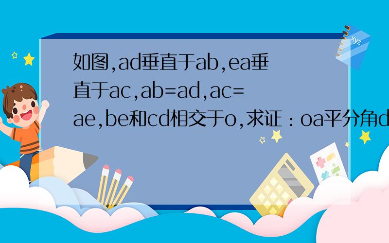 如图,ad垂直于ab,ea垂直于ac,ab=ad,ac=ae,be和cd相交于o,求证：oa平分角doe.