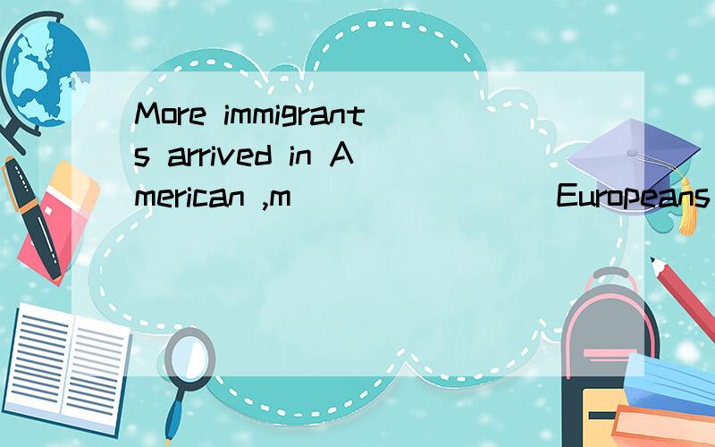 More immigrants arrived in American ,m________Europeans