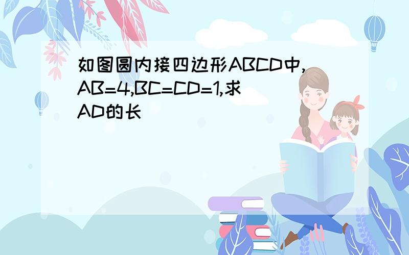 如图圆内接四边形ABCD中,AB=4,BC=CD=1,求AD的长
