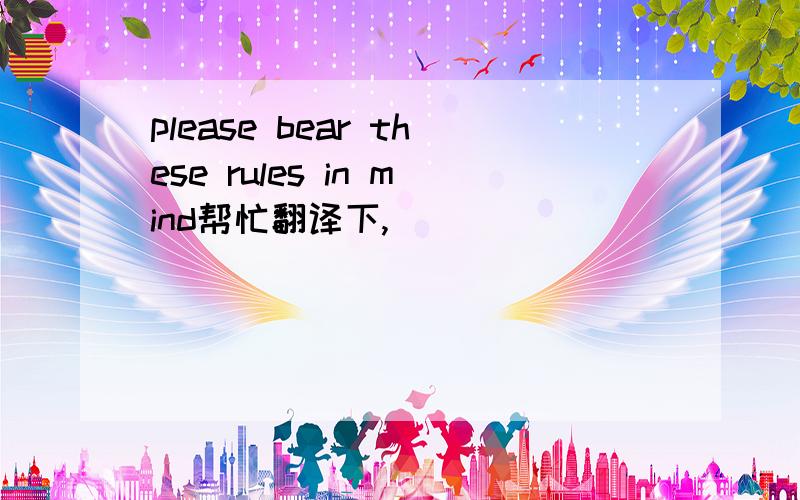 please bear these rules in mind帮忙翻译下,