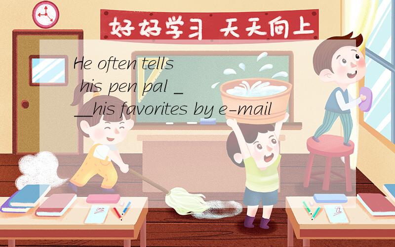 He often tells his pen pal ___his favorites by e-mail