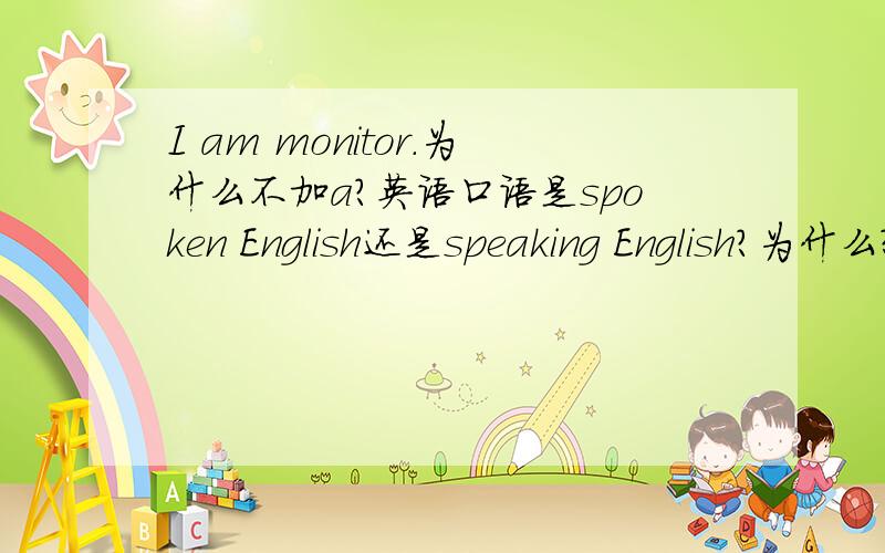 I am monitor.为什么不加a?英语口语是spoken English还是speaking English?为什么?
