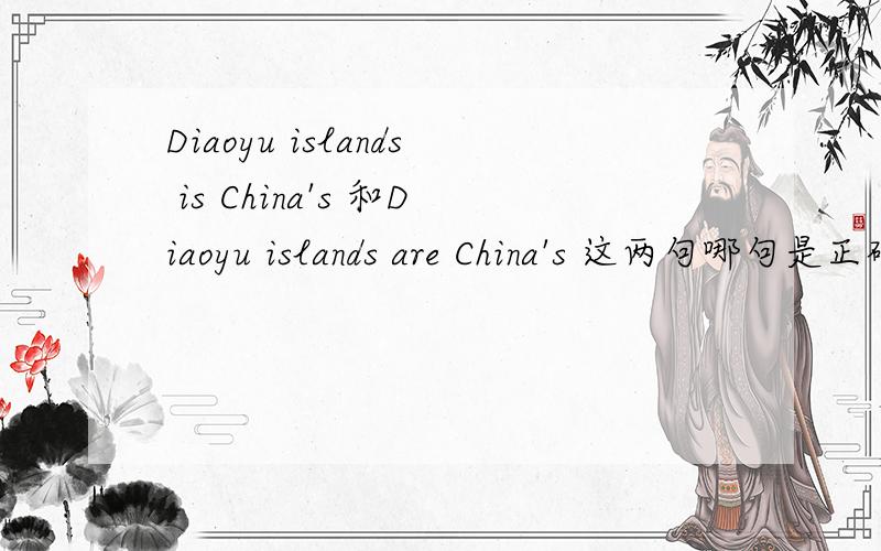 Diaoyu islands is China's 和Diaoyu islands are China's 这两句哪句是正确的?并说明理由