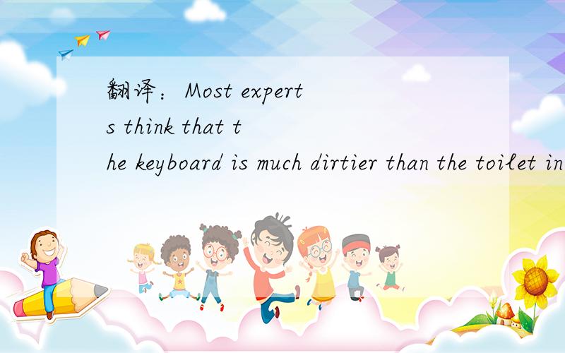 翻译：Most experts think that the keyboard is much dirtier than the toilet in the home.急!