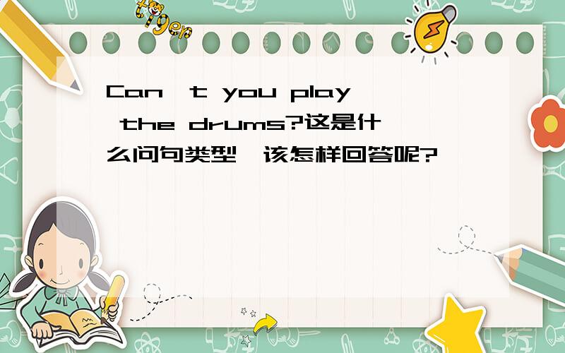 Can't you play the drums?这是什么问句类型,该怎样回答呢?