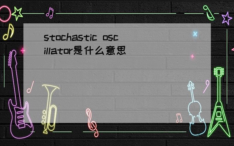 stochastic oscillator是什么意思