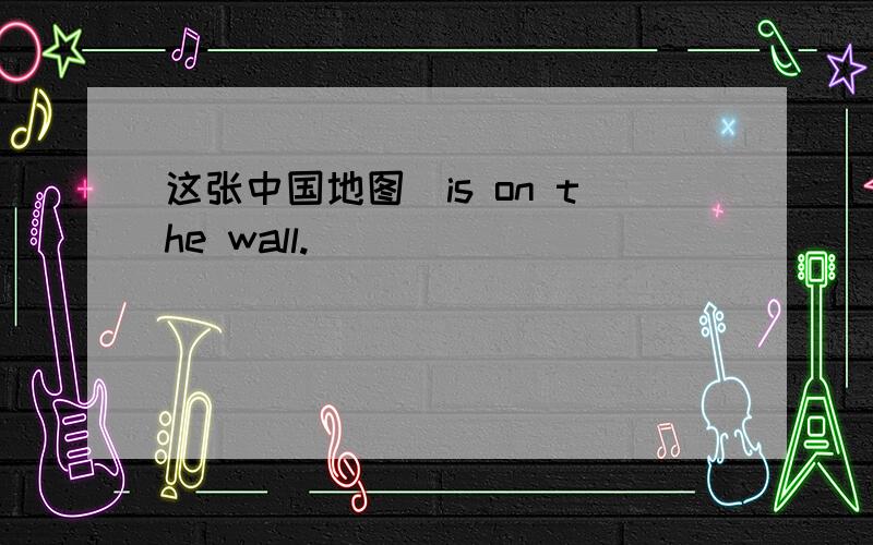 _____________（这张中国地图）is on the wall.