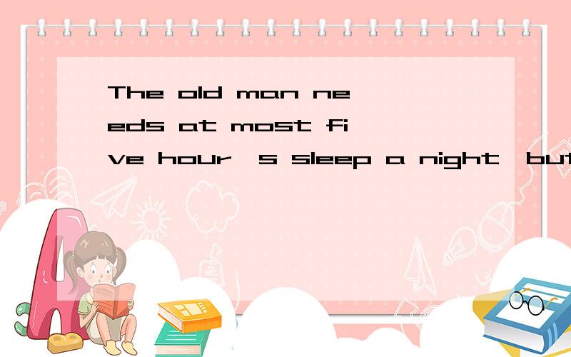 The old man needs at most five hour's sleep a night,but he ＿ for over seven hours tonight.A.has fallen asleep B.has slept C.has gone to bed D.has gone to sleep请详细说明选哪个,以及相应的语法知识.二楼的麻烦注意点，不是来