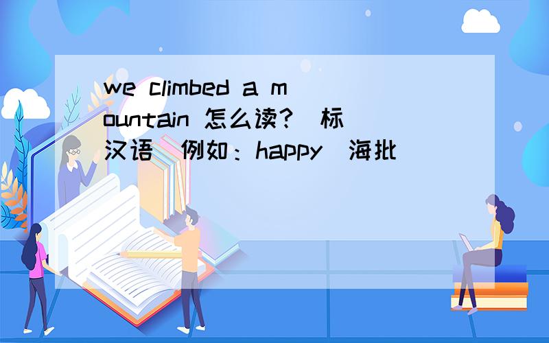 we climbed a mountain 怎么读?（标汉语）例如：happy（海批）