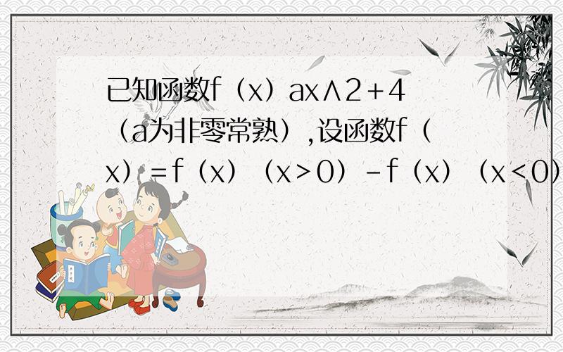 已知函数f（x）ax∧2＋4（a为非零常熟）,设函数f（x）＝f（x）（x＞0）-f（x）（x＜0）1若f（x-2）等于0,求f（x）的表达式 2在1的条件下,解不等式1≤｜fx｜≤2