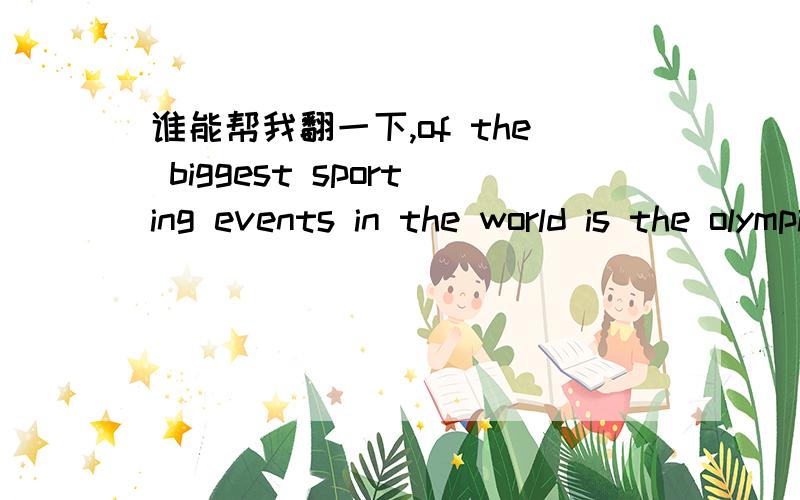 谁能帮我翻一下,of the biggest sporting events in the world is the olympic games
