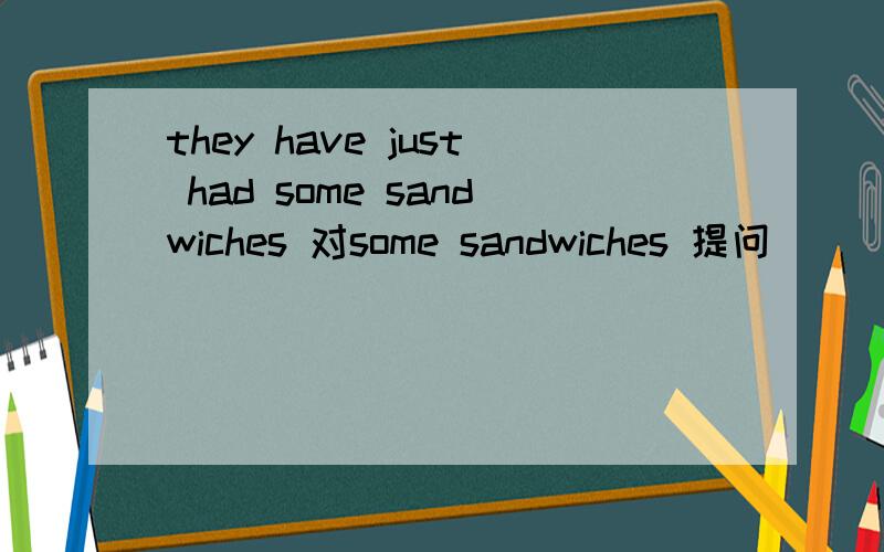 they have just had some sandwiches 对some sandwiches 提问