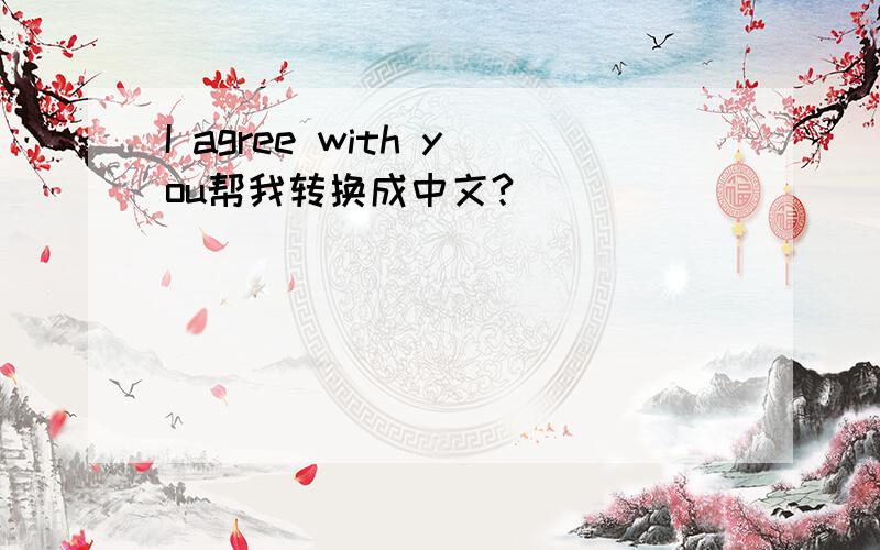 I agree with you帮我转换成中文?