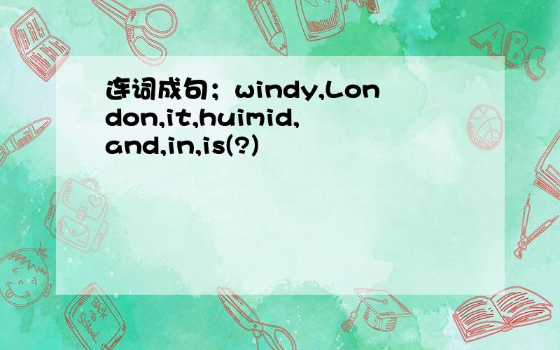 连词成句；windy,London,it,huimid,and,in,is(?)