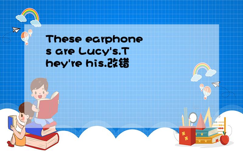 These earphones are Lucy's.They're his.改错