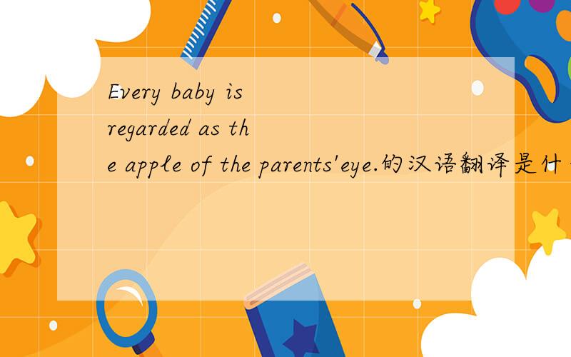 Every baby is regarded as the apple of the parents'eye.的汉语翻译是什么?