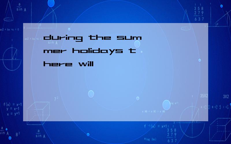 during the summer holidays there will